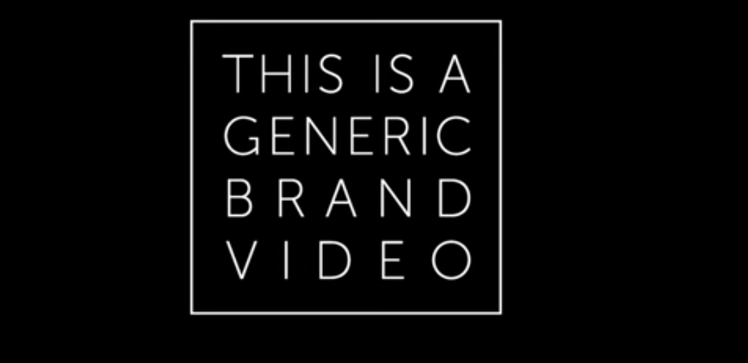 4 Reasons “This Is a Generic Brand Video” Is the Best Content Marketing